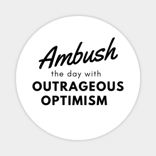 Ambush the day with outrageous optimism Magnet